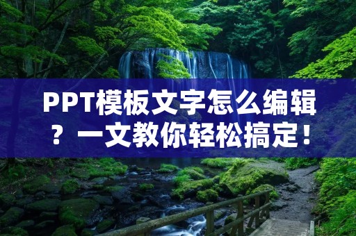 PPT模板文字怎么编辑?一文教你轻松搞定!
