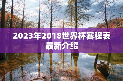 2023年2018世界杯赛程表最新介绍 2023年2018世界杯赛程表最新介绍