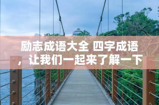 励志成语大全 四字成语，让我们一起来了解一下！