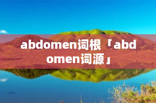 abdomen词根「abdomen词源」 abdomen词根「abdomen词源」