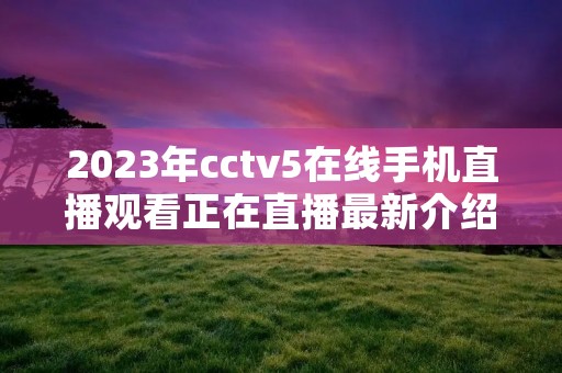 2023年cctv5在线手机直播观看正在直播最新介绍