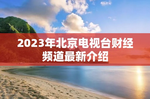 2023年北京电视台财经频道最新介绍