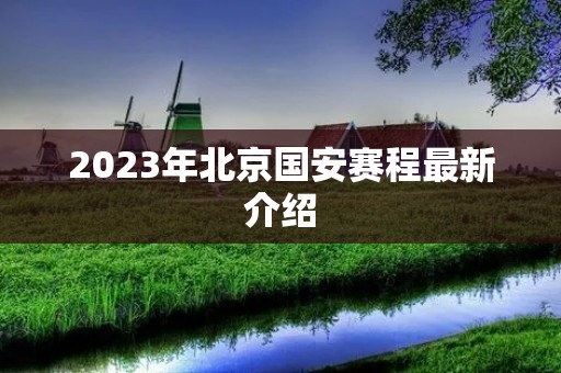 2023年北京国安赛程最新介绍