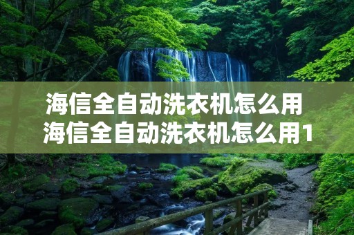 海信全自动洗衣机怎么用 海信全自动洗衣机怎么用1351