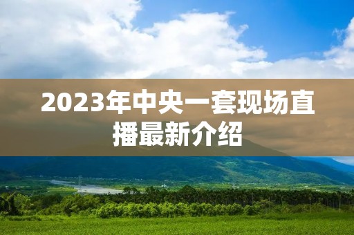 2023年中央一套现场直播最新介绍