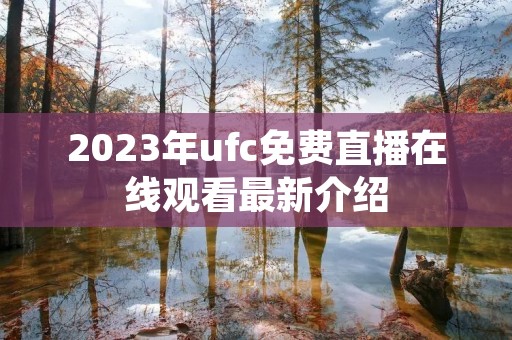 2023年ufc免费直播在线观看最新介绍 2023年ufc免费直播在线观看最新介绍