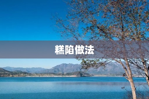 糕陷做法:轻松制作美味的糕点 糕陷做法:轻松制作美味的糕点