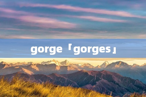 gorge「gorges」