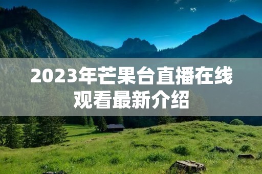 2023年芒果台直播在线观看最新介绍 2023年芒果台直播在线观看最新介绍