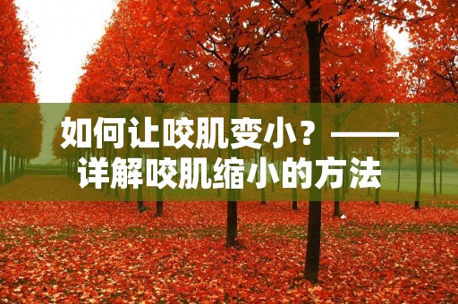 如何让咬肌变小？——详解咬肌缩小的方法