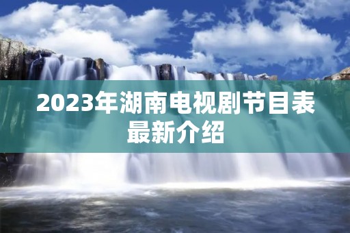 2023年湖南电视剧节目表最新介绍