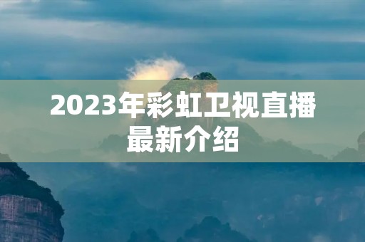 2023年彩虹卫视直播最新介绍