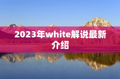 2023年white解说最新介绍