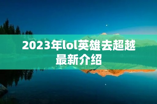 2023年lol英雄去超越最新介绍