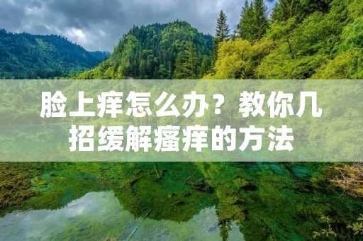 脸上痒怎么办？教你几招缓解瘙痒的方法