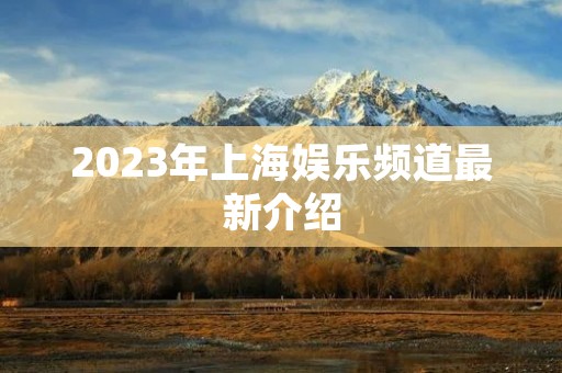 2023年上海娱乐频道最新介绍