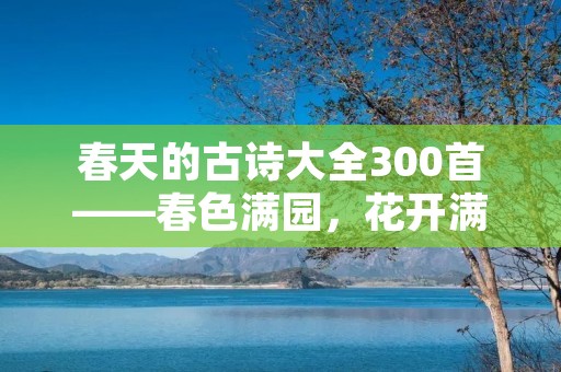 春天的古诗大全300首——春色满园，花开满径