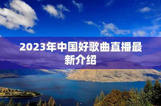 2023年中国好歌曲直播最新介绍