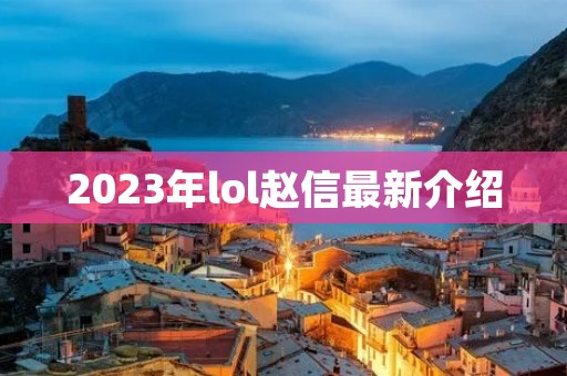 2023年lol赵信最新介绍 2023年lol赵信最新介绍