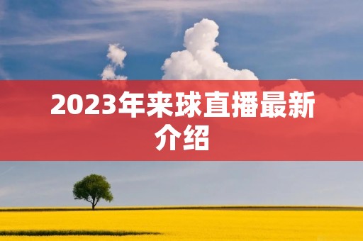 2023年来球直播最新介绍 2023年来球直播最新介绍
