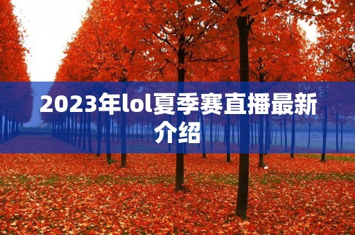 2023年lol夏季赛直播最新介绍