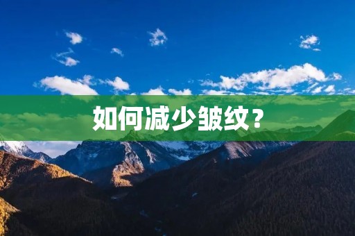 如何减少皱纹? 如何减少皱纹?