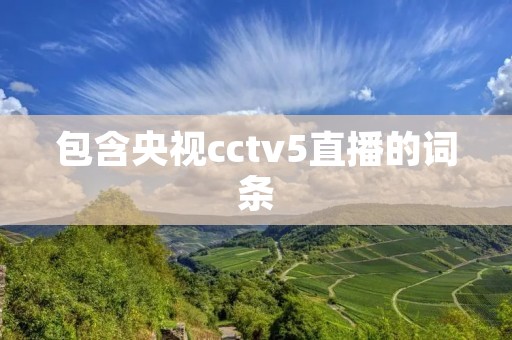 包含央视cctv5直播的词条 包含央视cctv5直播的词条
