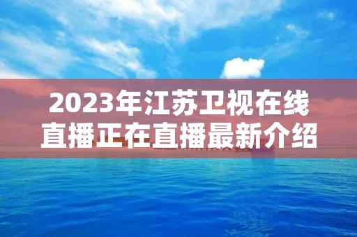 2023年江苏卫视在线直播正在直播最新介绍 2023年江苏卫视在线直播正在直播最新介绍