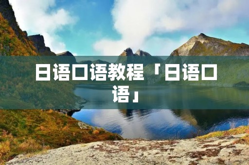 日语口语教程「日语口语」