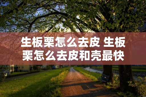 生板栗怎么去皮 生板栗怎么去皮和壳最快
