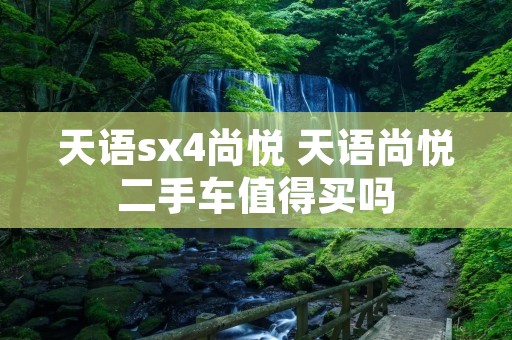 天语sx4尚悦 天语尚悦二手车值得买吗 天语sx4尚悦 天语尚悦二手车值得买吗