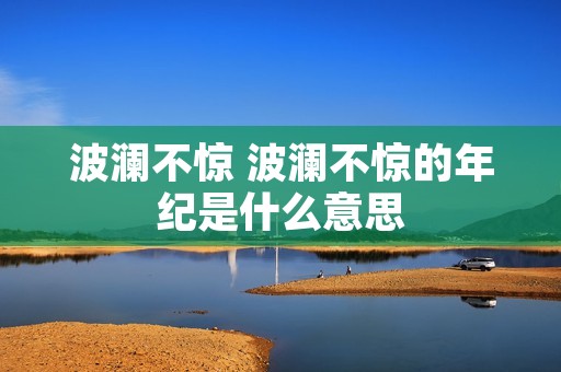 波澜不惊 波澜不惊的年纪是什么意思
