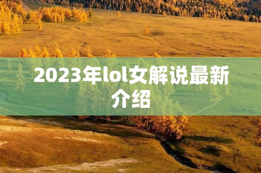 2023年lol女解说最新介绍
