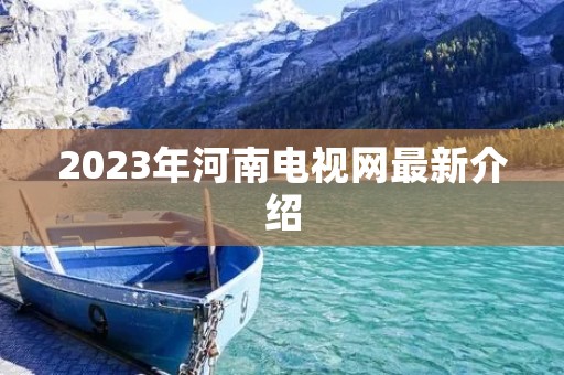 2023年河南电视网最新介绍 2023年河南电视网最新介绍