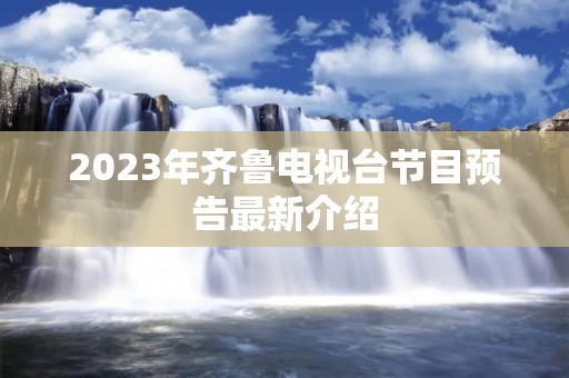 2023年齐鲁电视台节目预告最新介绍 2023年齐鲁电视台节目预告最新介绍