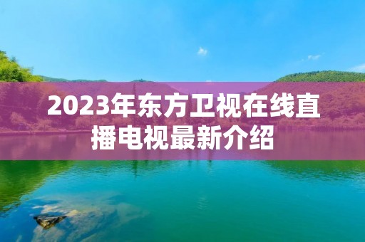 2023年东方卫视在线直播电视最新介绍