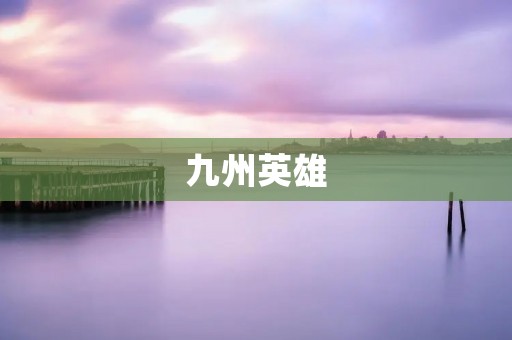 九州英雄：传承中华文化的无声英雄