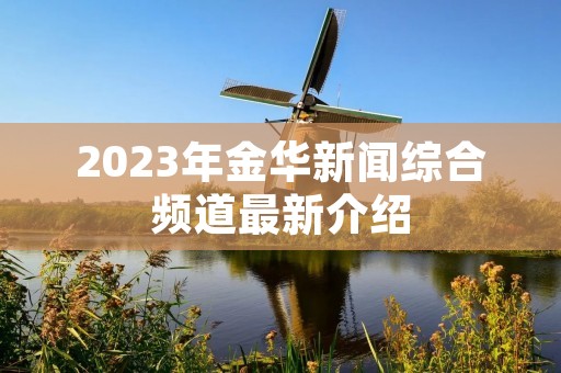 2023年金华新闻综合频道最新介绍