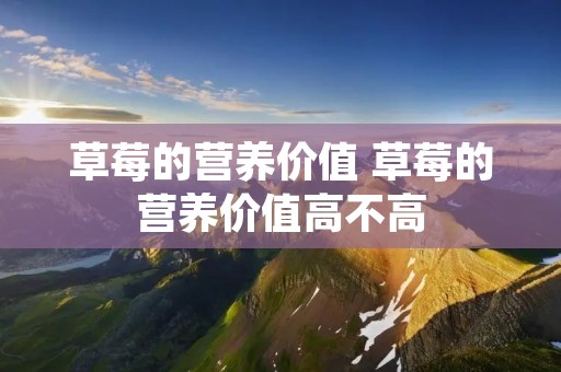 草莓的营养价值 草莓的营养价值高不高