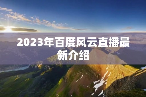 2023年百度风云直播最新介绍 2023年百度风云直播最新介绍
