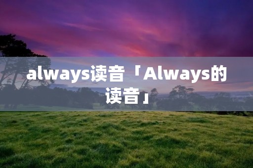 always读音「Always的读音」