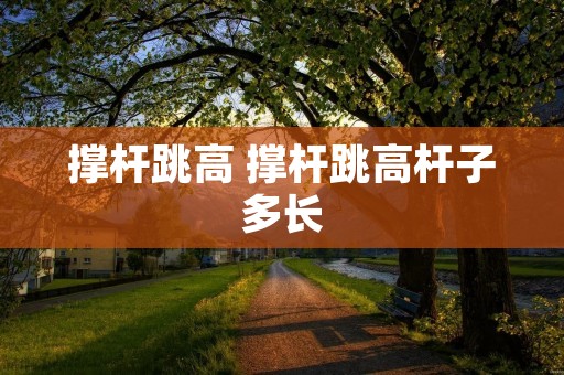 撑杆跳高 撑杆跳高杆子多长