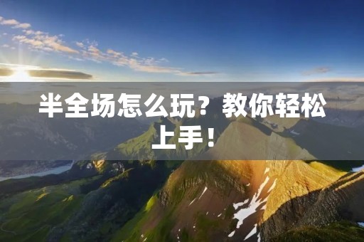 半全场怎么玩？教你轻松上手！