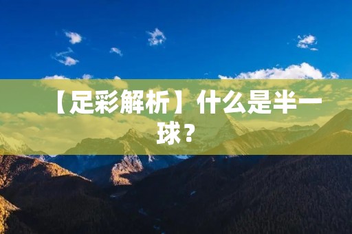 【足彩解析】什么是半一球？