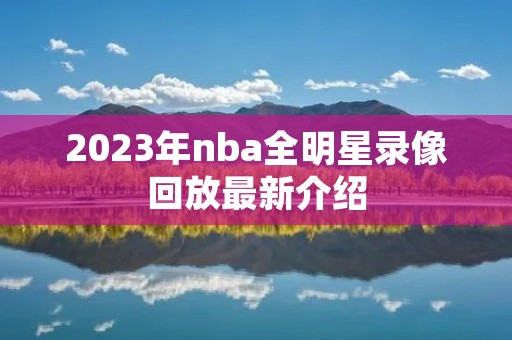 2023年nba全明星录像回放最新介绍