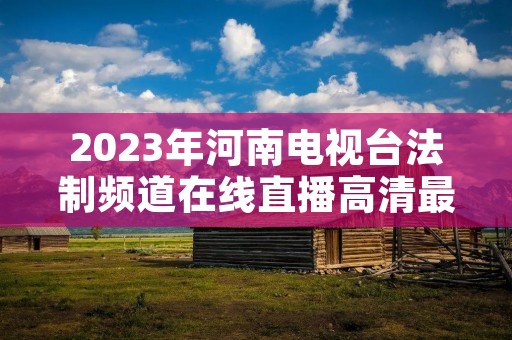 2023年河南电视台法制频道在线直播高清最新介绍