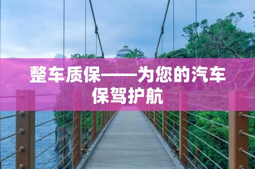 整车质保——为您的汽车保驾护航