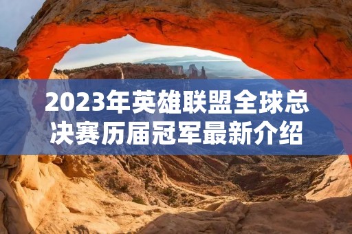 2023年英雄联盟全球总决赛历届冠军最新介绍