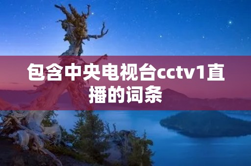 包含中央电视台cctv1直播的词条
