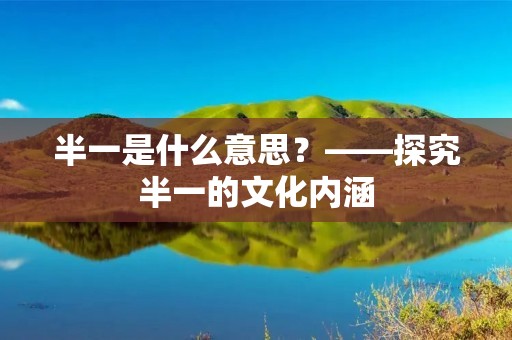 半一是什么意思？——探究半一的文化内涵